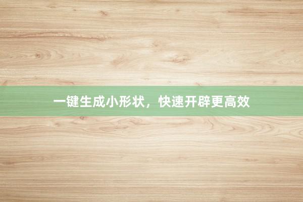 一键生成小形状,快速开辟更高效