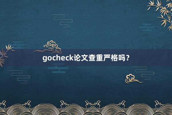 gocheck论文查重严格吗?